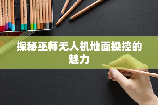 探秘巫师无人机地面操控的魅力