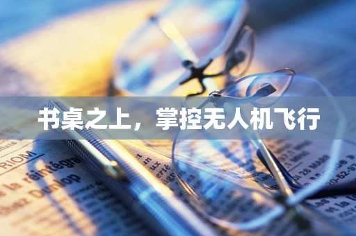 书桌之上，掌控无人机飞行