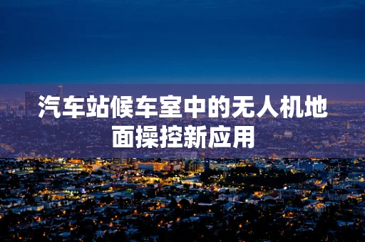 汽车站候车室中的无人机地面操控新应用