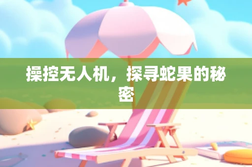 操控无人机，探寻蛇果的秘密