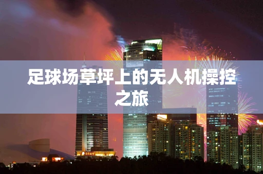 足球场草坪上的无人机操控之旅