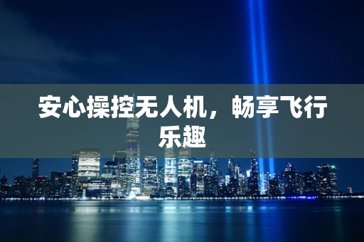 安心操控无人机，畅享飞行乐趣