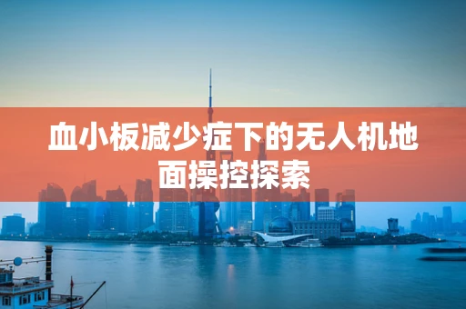 血小板减少症下的无人机地面操控探索