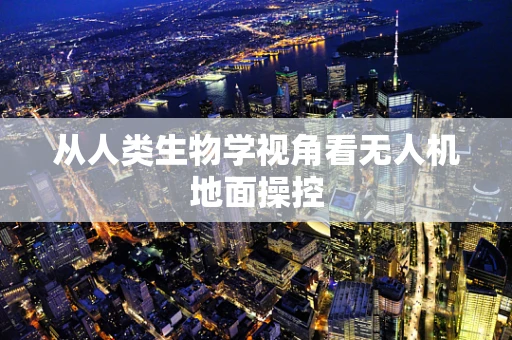 从人类生物学视角看无人机地面操控