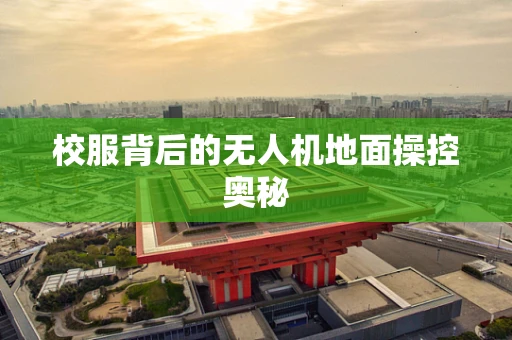 校服背后的无人机地面操控奥秘
