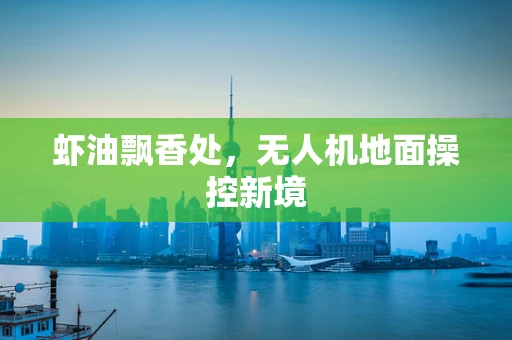虾油飘香处，无人机地面操控新境