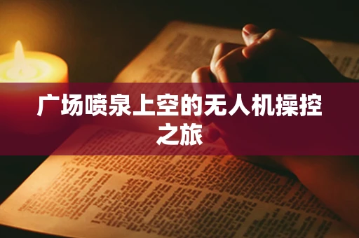 广场喷泉上空的无人机操控之旅