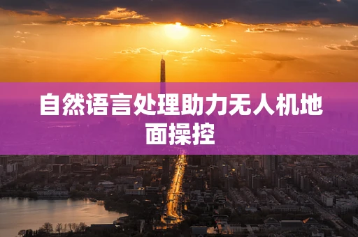 自然语言处理助力无人机地面操控