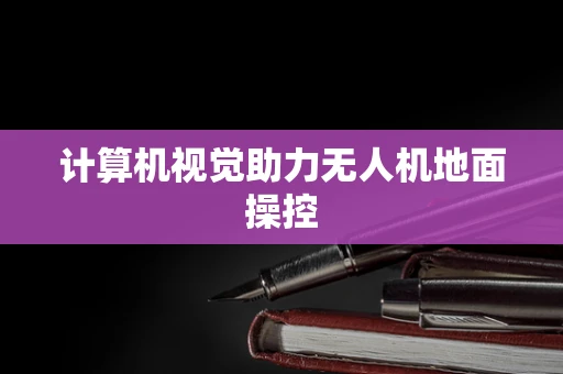 计算机视觉助力无人机地面操控