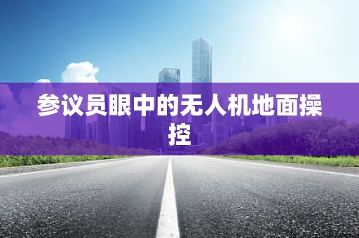 参议员眼中的无人机地面操控