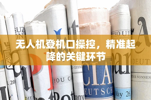 无人机登机口操控，精准起降的关键环节