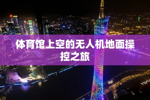 体育馆上空的无人机地面操控之旅