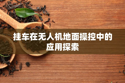 挂车在无人机地面操控中的应用探索