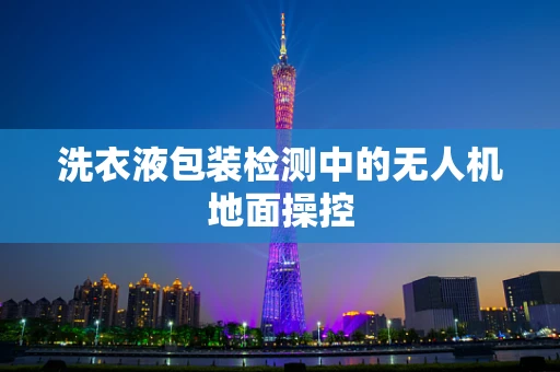 洗衣液包装检测中的无人机地面操控