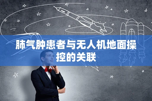 肺气肿患者与无人机地面操控的关联