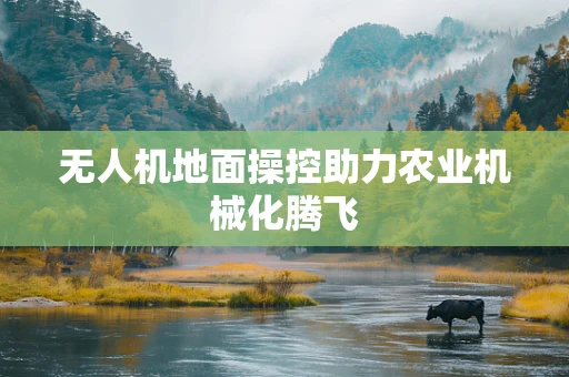 无人机地面操控助力农业机械化腾飞