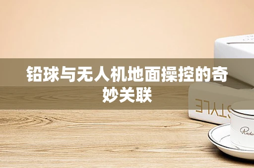 铅球与无人机地面操控的奇妙关联