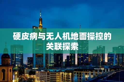 硬皮病与无人机地面操控的关联探索