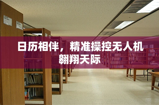 日历相伴，精准操控无人机翱翔天际