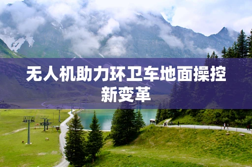 无人机助力环卫车地面操控新变革