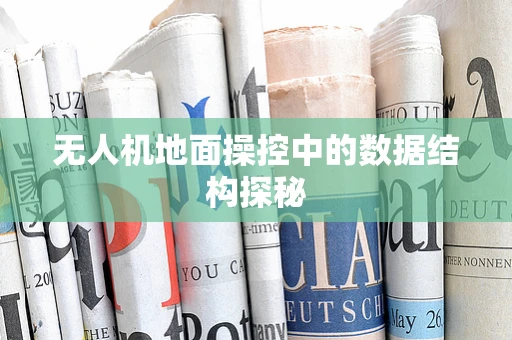 无人机地面操控中的数据结构探秘