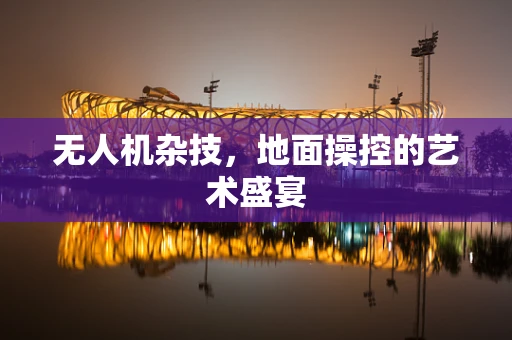 无人机杂技，地面操控的艺术盛宴