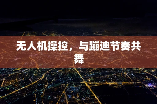 无人机操控，与蹦迪节奏共舞