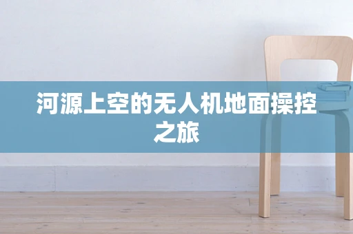 河源上空的无人机地面操控之旅