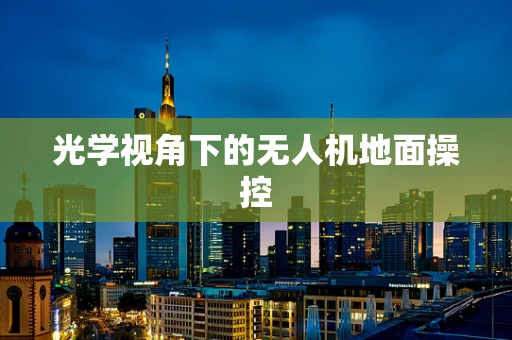 光学视角下的无人机地面操控